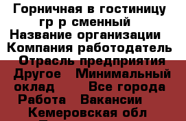 Горничная в гостиницу-гр/р сменный › Название организации ­ Компания-работодатель › Отрасль предприятия ­ Другое › Минимальный оклад ­ 1 - Все города Работа » Вакансии   . Кемеровская обл.,Прокопьевск г.